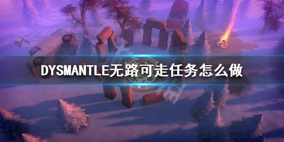 DYSMANTLE无路可走任务怎么做 DYSMANTLE沙漠火车修理方法