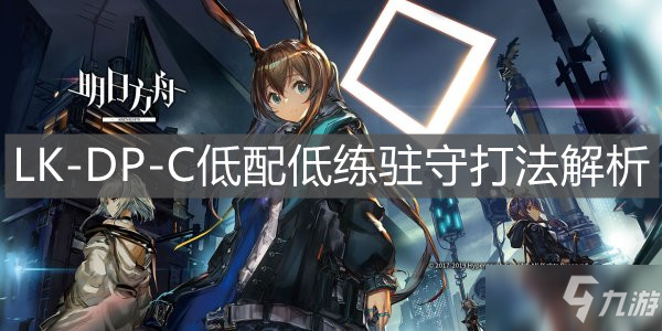 《明日方舟》LK-DP-C低配低练驻守打法解析_明日方舟