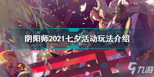 《阴阳师》2021七夕活动攻略大全 2021七夕活动攻略大全_阴阳师手游