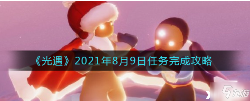 光遇：2021年8月9日任务完成攻略_光遇