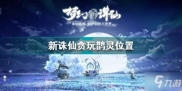 《梦幻新诛仙》贪玩鹊灵位置图文教程 贪玩鹊灵位置图文教程_梦幻新诛仙