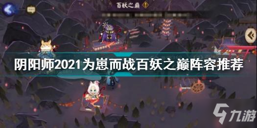 《阴阳师》百妖之巅阵容哪个好 2021为崽而战百妖之巅打法技巧攻略_阴阳师手游