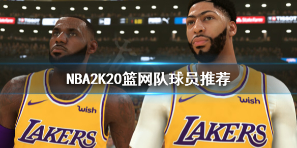 NBA2K20篮网队怎么选人 NBA2K20篮网队球员推荐