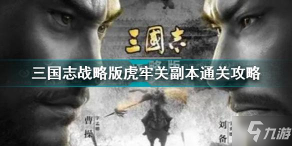 《三国志战略版》虎牢关副本怎么通关 虎牢关副本打法技巧攻略_三国志战略版