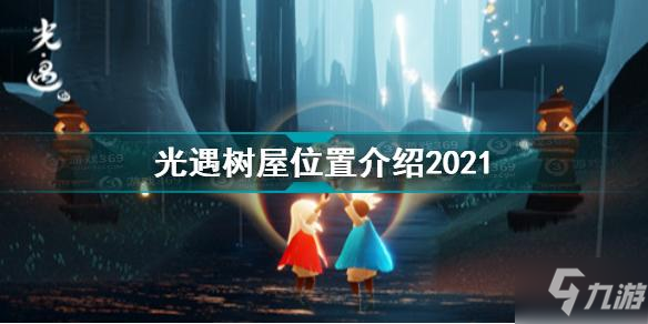 《光遇》树屋位置一览2021 树屋在哪里_光遇