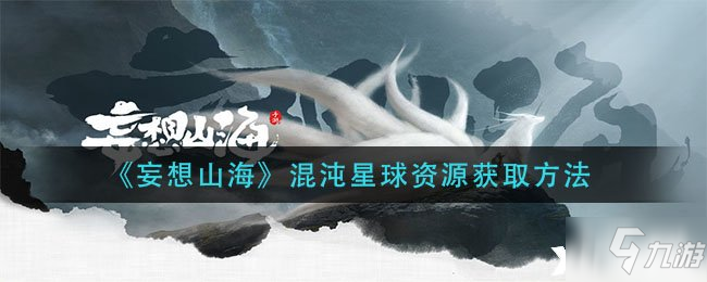 《妄想山海》混沌星球资源怎么获得 混沌星球资源获取攻略_妄想山海