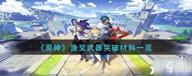 《原神》渔叉武器突破材料介绍_原神