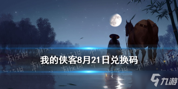 《我的侠客》礼包码口令码2021年8月21日 礼包码8.21_我的侠客