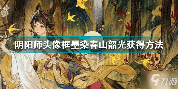 《阴阳师》头像框墨染春山韶光怎么获得 头像框墨染春山韶光如何获取_阴阳师手游