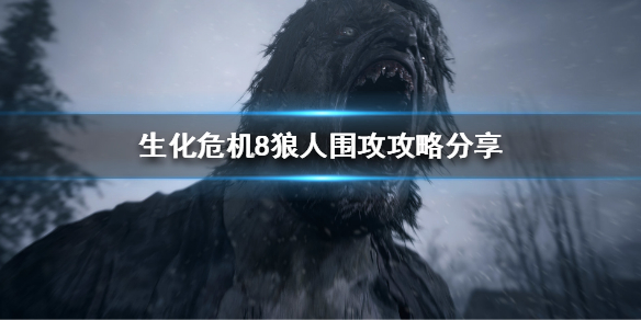 生化危机8狼人围攻怎么过 生化危机8狼人围攻攻略分享