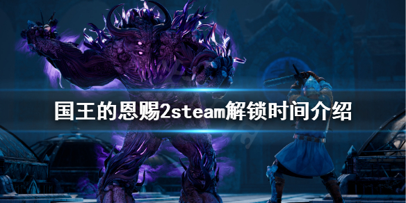 国王的恩赐2steam解锁时间是几点 国王的恩赐2steam解锁时间