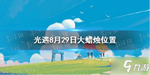 光遇8.29大蜡烛位置一览 8月29日大蜡烛在哪_光遇