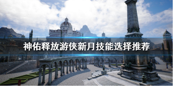 神佑释放游侠新月技能选什么 神佑释放游侠新月技能选择推荐