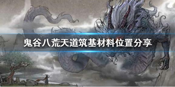 鬼谷八荒怎么获得天道筑基材料 天道筑基材料位置分享