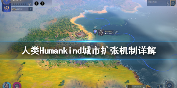 人类Humankind城市扩张机制是什么 人类Humankind城市扩张