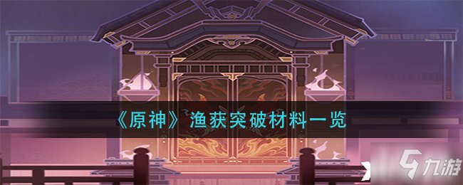 《原神》渔获突破材料介绍_原神