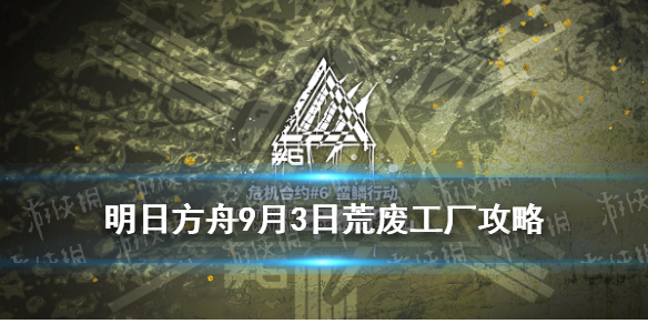 《明日方舟》9月3日荒废工厂攻略 危机合约蛮鳞行动9.3荒废工厂8_明日方舟