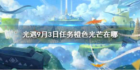 《光遇》橙色光芒位置分享9.3 9月3日任务橙色光芒在哪_光遇