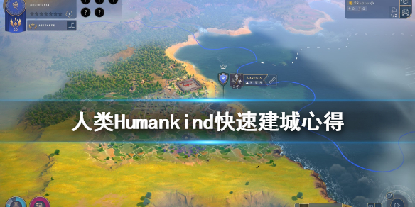 人类Humankind怎么快速建城 人类Humankind快速建城心得