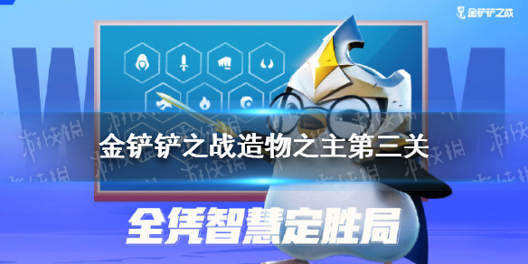 《金铲铲之战》造物之主第三关通关攻略 造物之主第三关通关技巧攻略_金铲铲之战