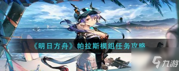 《明日方舟》帕拉斯模组任务怎么玩 帕拉斯模组任务制作方法教程_明日方舟