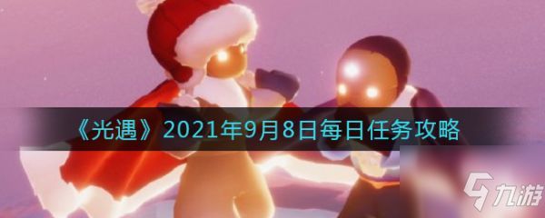 《光遇》9月8日任务怎么完成 2021年9月8日每日任务完成攻略_光遇