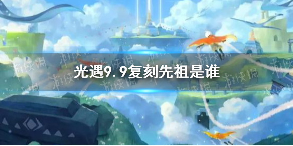 《光遇》9月9日旅行先祖一览 9.9复刻先祖是谁_光遇