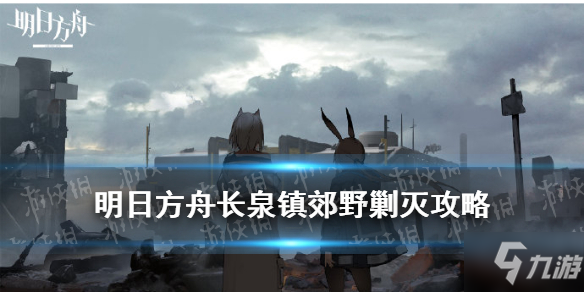 明日方舟长泉镇郊野剿灭攻略 偷偷告诉你长泉镇郊野剿灭低配需要哪些干员_明日方舟