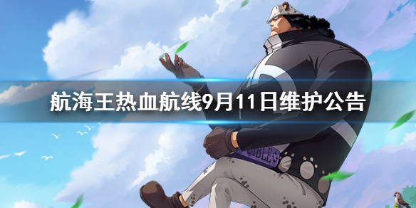 《航海王热血航线》9月11日维护公告一览 9月11日维护公告介绍_航海王热血航线