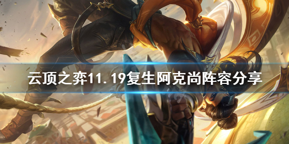 云顶之弈11.19复生阿克尚怎么玩 云顶之弈11.19复生阿克尚