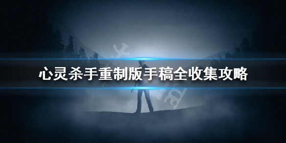 心灵杀手重制版手稿全收集攻略 心灵杀手重制版手稿位置大全