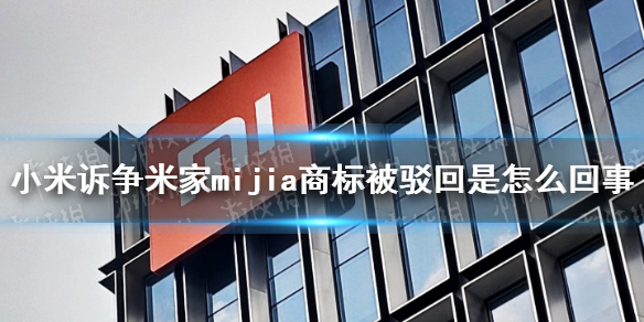 小米诉争米家mijia商标被驳回是怎么回事 小米公司与国家知识产权局二审行政判决书公开