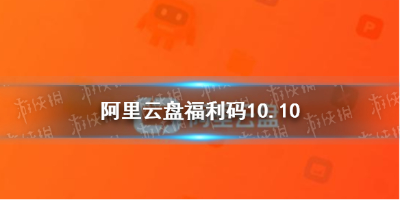 阿里云盘福利码10.10 阿里云盘10月10日福利码最新