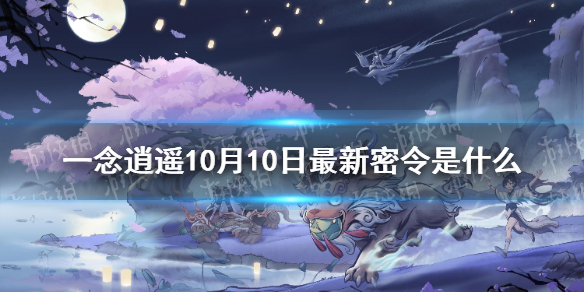 《一念逍遥》10月10日最新密令 10月10日最新密令是什么_一念逍遥手游