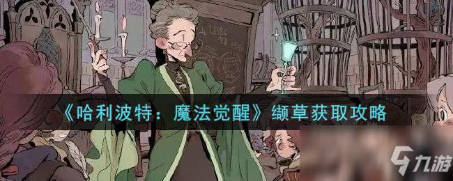 《哈利波特：魔法觉醒》缬草怎么获得_哈利波特魔法觉醒