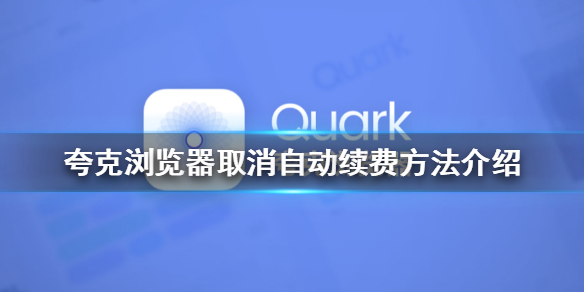 夸克浏览器怎么取消自动续费 夸克浏览器取消自动续费方法介绍