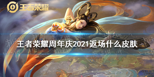 《王者荣耀》周年庆2021返场皮肤一览 周年庆2021返场什么皮肤_王者荣耀