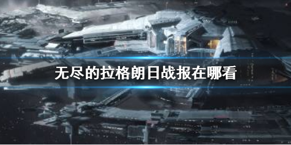 《无尽的拉格朗日》战报在哪里看 如何查找战报_无尽的拉格朗日