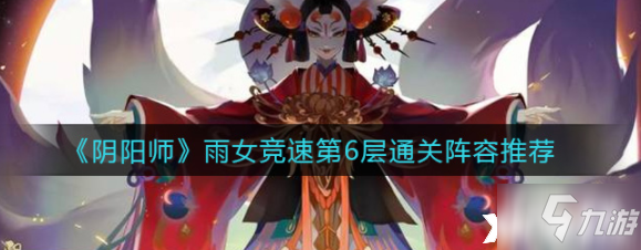 《阴阳师》雨女竞速第6层怎么过 雨女竞速第6层通关阵容分享_阴阳师手游