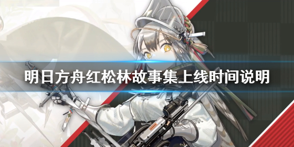 《明日方舟》红松林故事集上线时间说明 红松林故事集公测时间一览_明日方舟