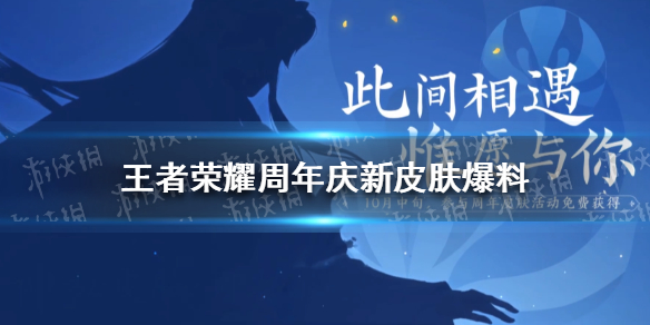 王者荣耀周年庆限定皮肤爆料 王者荣耀周年限定皮肤2021猜测