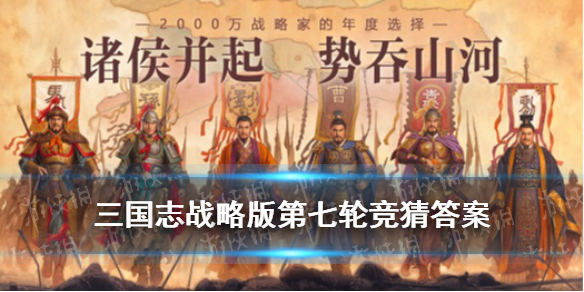 《三国志战略版》竞猜第七轮答案 霸业竞猜第七轮_三国志战略版