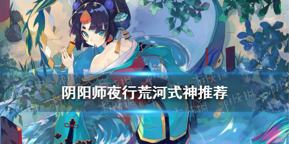 《阴阳师》10月夜行荒河阵容组合攻略攻略 夜行荒河式神哪个好_阴阳师手游