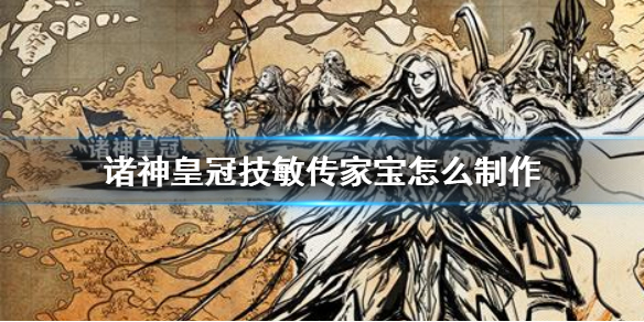 诸神皇冠技敏传家宝怎么制作 诸神皇冠技敏传家宝制作方法介绍