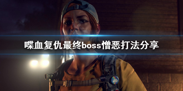 喋血复仇最终boss怎么打 喋血复仇最终boss憎恶打法分享