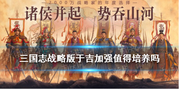 《三国志战略版》于吉加强后值得培养吗 于吉战法阵容搭配推荐_三国志战略版