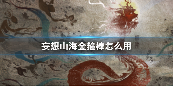 妄想山海金箍棒怎么用 妄想山海定海神针技巧大全