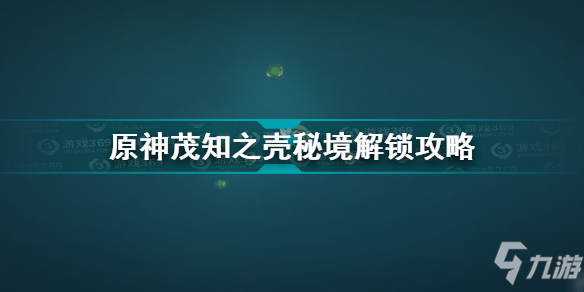 《原神》茂知之壳秘境解锁图文教程 茂知之壳如何解锁_原神