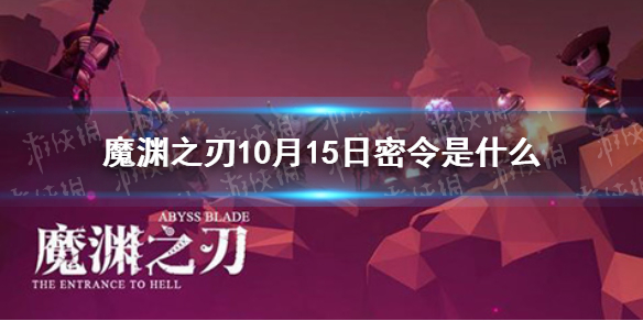 魔渊之刃10月15日密令是什么 魔渊之刃2021年10月15日密令一览