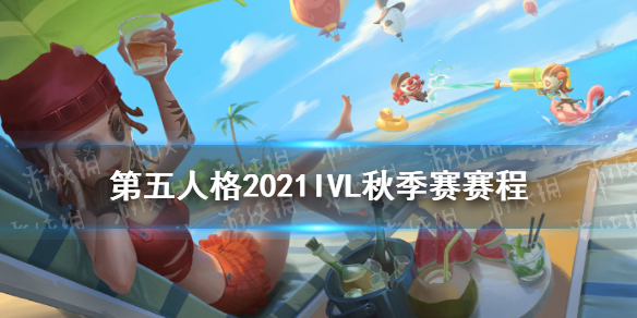 第五人格ivl秋季赛赛程2021 第五人格2021ivl秋季赛赛程安排